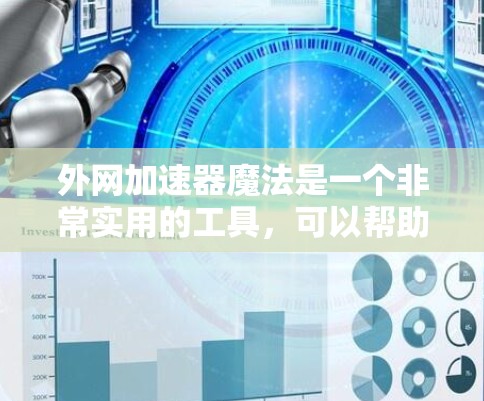 外网加速器魔法是一个非常实用的工具,可以帮助你在互联网上更快、更高效地访问各种资源。以下是一些实用的外网加速器使用技巧和知识 外网加速器魔法是一个非常实用的工具,可以帮助你在互联网上更快、更高效地访问各种资源。以下是一些实用的外网加速器使用技巧和知识