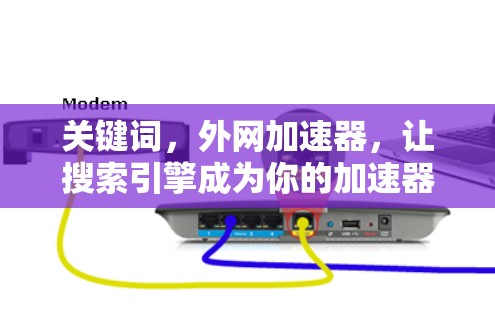 关键词,外网加速器,让搜索引擎成为你的加速器 关键词,外网加速器,让搜索引擎成为你的加速器