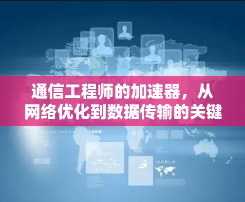 通信工程师的加速器,从网络优化到数据传输的关键工具 通信工程师的加速器,从网络优化到数据传输的关键工具