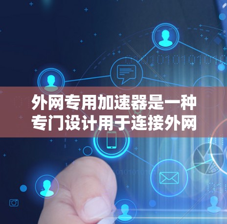外网专用加速器是一种专门设计用于连接外网服务器的加速器,旨在帮助用户高效地从旧服务器过渡到新服务器,特别是在频繁使用外网的情况下。以下是对外网专用加速器的详细分析 外网专用加速器是一种专门设计用于连接外网服务器的加速器,旨在帮助用户高效地从旧服务器过渡到新服务器,特别是在频繁使用外网的情况下。以下是对外网专用加速器的详细分析
