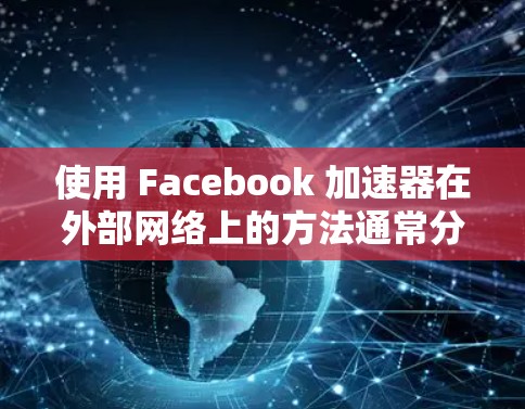 使用 Facebook 加速器在外部网络上的方法通常分为几个步骤,具体操作如下 使用 Facebook 加速器在外部网络上的方法通常分为几个步骤,具体操作如下