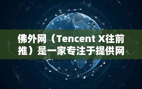 佛外网（Tencent X往前推）是一家专注于提供网络加速、游戏加速、视频加速等服务的互联网公司。用户可以通过其官网或应用商店访问其官方网站和相关应用