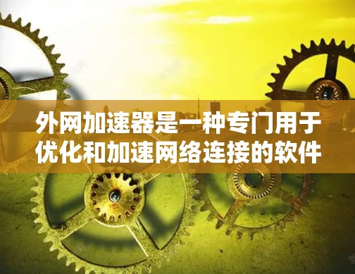 外网加速器是一种专门用于优化和加速网络连接的软件或工具,通常用于提升互联网速度、减少延迟、减少网络使用成本等。以下是几种常见的外网加速器推荐 外网加速器是一种专门用于优化和加速网络连接的软件或工具,通常用于提升互联网速度、减少延迟、减少网络使用成本等。以下是几种常见的外网加速器推荐