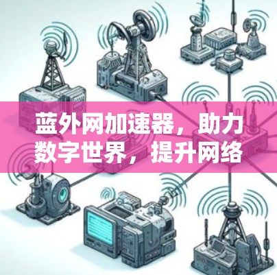 蓝外网加速器，助力数字世界，提升网络效率的全能解决方案