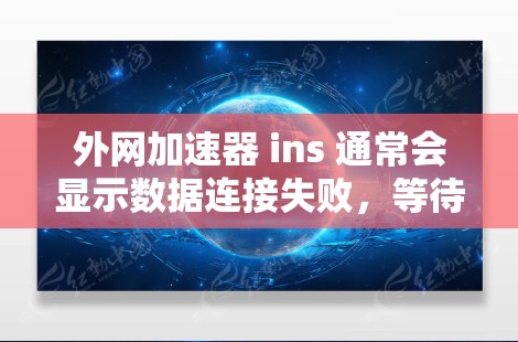 外网加速器 ins 通常会显示数据连接失败,等待连接的提示,可能的原因包括以下几种 外网加速器 ins 通常会显示数据连接失败,等待连接的提示,可能的原因包括以下几种