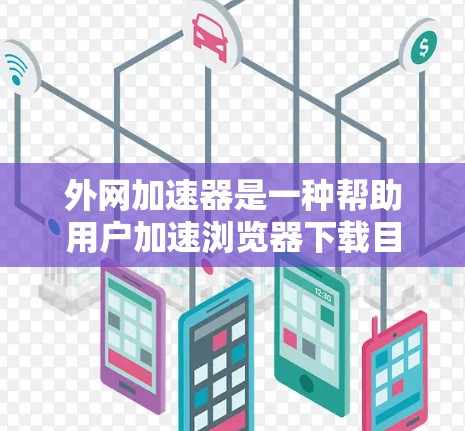 外网加速器是一种帮助用户加速浏览器下载目标网站的工具,它支持多种加速技术,包括HTTP缓存优化、URL缓存优化和缓存自动管理等。以下是关于外网加速器的详细介绍 外网加速器是一种帮助用户加速浏览器下载目标网站的工具,它支持多种加速技术,包括HTTP缓存优化、URL缓存优化和缓存自动管理等。以下是关于外网加速器的详细介绍
