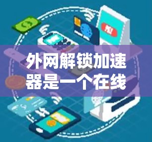 外网解锁加速器是一个在线工具,用于解锁外网后使用外网加速软件,以提高数据传输速率。以下是使用外网解锁加速器的指南 外网解锁加速器是一个在线工具,用于解锁外网后使用外网加速软件,以提高数据传输速率。以下是使用外网解锁加速器的指南