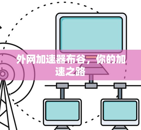外网加速器布谷,你的加速之路 外网加速器布谷,你的加速之路