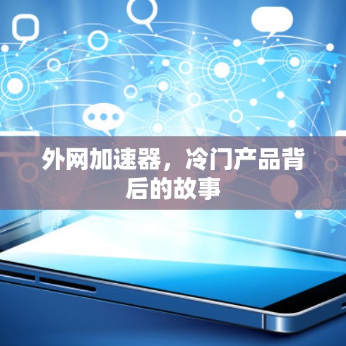 外网加速器,冷门产品背后的故事 外网加速器,冷门产品背后的故事