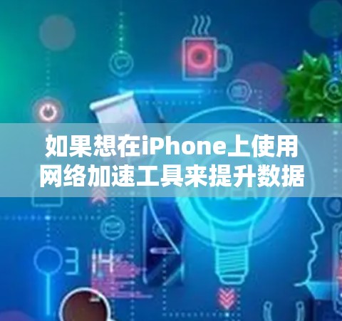 如果想在iPhone上使用网络加速工具来提升数据传输速度,或者你对如何通过网络连接到高速网络源感兴趣,以下是一些详细的步骤和方法 如果想在iPhone上使用网络加速工具来提升数据传输速度,或者你对如何通过网络连接到高速网络源感兴趣,以下是一些详细的步骤和方法