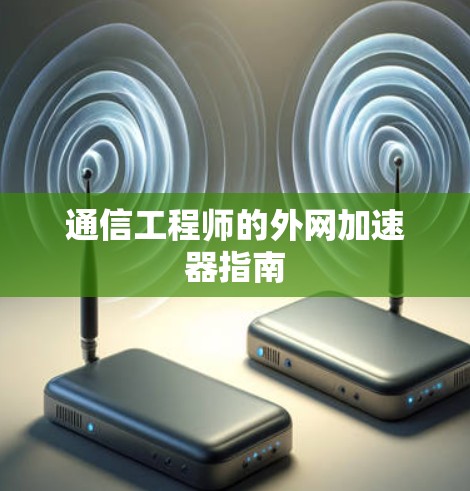 通信工程师的外网加速器指南 通信工程师的外网加速器指南