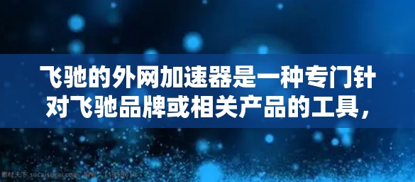 飞驰的外网加速器是一种专门针对飞驰品牌或相关产品的工具,旨在提升用户连接到飞驰官网的网络速度,从而提高用户体验。以下是对该加速器的功能和使用建议 飞驰的外网加速器是一种专门针对飞驰品牌或相关产品的工具,旨在提升用户连接到飞驰官网的网络速度,从而提高用户体验。以下是对该加速器的功能和使用建议