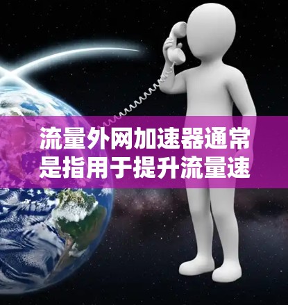 流量外网加速器通常是指用于提升流量速度或优化外网网络性能的工具。这类工具可以帮助用户更快地连接到互联网,减少延迟和网络压力。以下是一些常见的流量外网加速器及其功能 流量外网加速器通常是指用于提升流量速度或优化外网网络性能的工具。这类工具可以帮助用户更快地连接到互联网,减少延迟和网络压力。以下是一些常见的流量外网加速器及其功能
