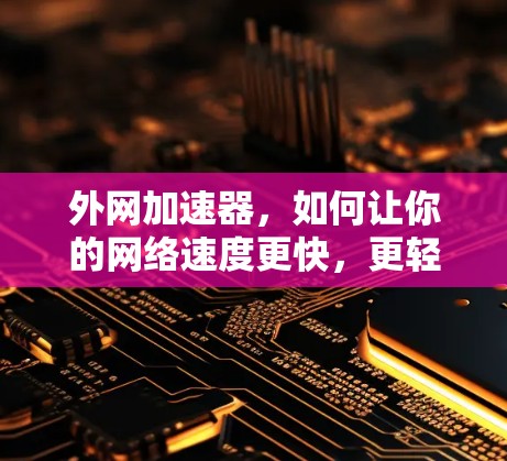 外网加速器,如何让你的网络速度更快,更轻松? 外网加速器,如何让你的网络速度更快,更轻松?