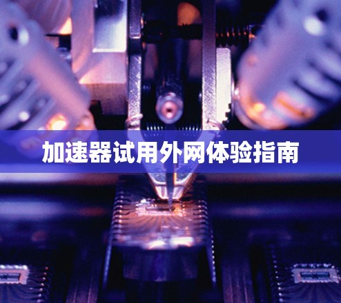 加速器试用外网体验指南