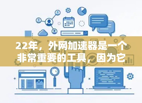 22年,外网加速器是一个非常重要的工具,因为它可以帮助用户更快地访问更多网站、处理更多下载任务,以及提升网页加载速度。以下是关于22年外网加速器的一些关键信息和推荐 22年,外网加速器是一个非常重要的工具,因为它可以帮助用户更快地访问更多网站、处理更多下载任务,以及提升网页加载速度。以下是关于22年外网加速器的一些关键信息和推荐