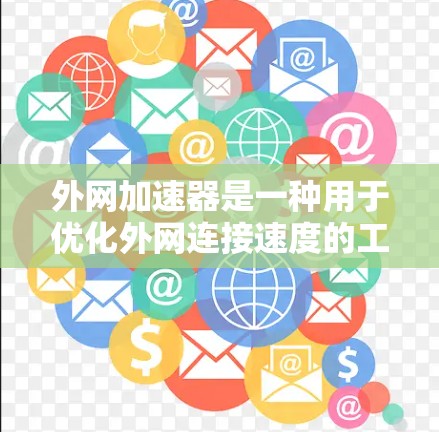 外网加速器是一种用于优化外网连接速度的工具,通常用于提升上网体验。以下是一些常见的外网加速工具和如何使用它们 外网加速器是一种用于优化外网连接速度的工具,通常用于提升上网体验。以下是一些常见的外网加速工具和如何使用它们