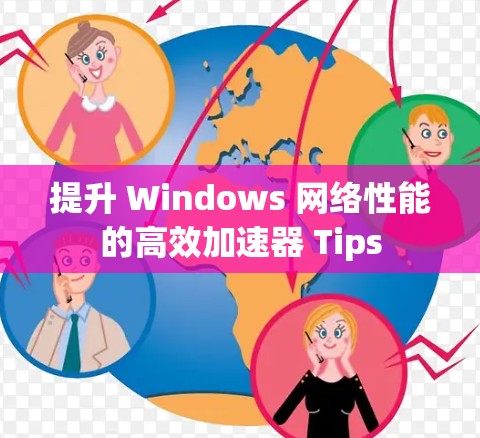 提升 Windows 网络性能的高效加速器 Tips 提升 Windows 网络性能的高效加速器 Tips