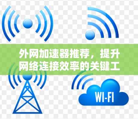 外网加速器推荐,提升网络连接效率的关键工具 外网加速器推荐,提升网络连接效率的关键工具