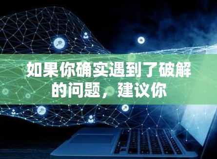 如果你确实遇到了破解的问题，建议你