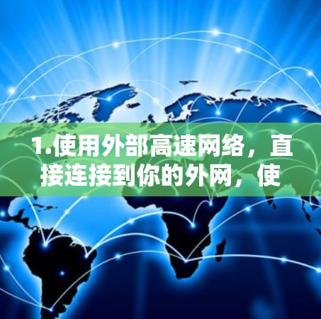 1.使用外部高速网络,直接连接到你的外网,使用高速带宽进行下载 1.使用外部高速网络,直接连接到你的外网,使用高速带宽进行下载