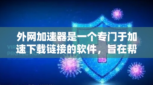 外网加速器是一个专门于加速下载链接的软件,旨在帮助用户更快地进行下载。以下是关于该软件的详细信息 外网加速器是一个专门于加速下载链接的软件,旨在帮助用户更快地进行下载。以下是关于该软件的详细信息