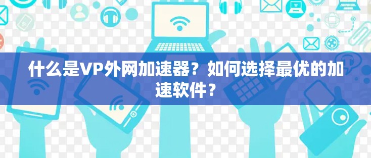 什么是VP外网加速器?如何选择最优的加速软件? 什么是VP外网加速器?如何选择最优的加速软件?