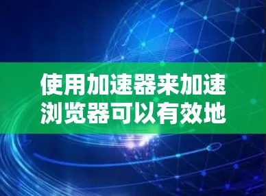 使用加速器来加速浏览器可以有效地提升网络效率,帮助您访问更多网站和应用。以下是详细的步骤指南 使用加速器来加速浏览器可以有效地提升网络效率,帮助您访问更多网站和应用。以下是详细的步骤指南