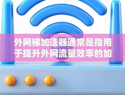 外网梯加速器通常是指用于提升外网流量效率的加速器或工具。以下是一些可能相关的信息和建议 外网梯加速器通常是指用于提升外网流量效率的加速器或工具。以下是一些可能相关的信息和建议