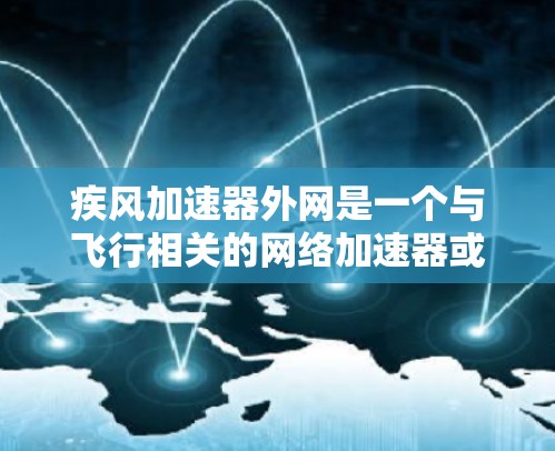 疾风加速器外网是一个与飞行相关的网络加速器或飞行设备的英文名称。以下是对这一术语的详细解析 疾风加速器外网是一个与飞行相关的网络加速器或飞行设备的英文名称。以下是对这一术语的详细解析