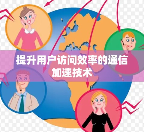 提升用户访问效率的通信加速技术 提升用户访问效率的通信加速技术