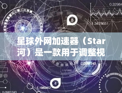星球外网加速器(Star河)是一款用于调整视频延迟、优化视频质量的工具,主要适用于 astronomy(天体物理学)相关的内容。它可以帮助用户更方便地观看视频,减少延迟,提升观看体验 星球外网加速器(Star河)是一款用于调整视频延迟、优化视频质量的工具,主要适用于 astronomy(天体物理学)相关的内容。它可以帮助用户更方便地观看视频,减少延迟,提升观看体验