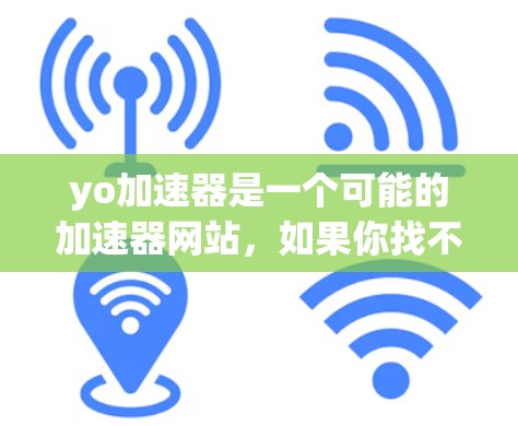 yo加速器是一个可能的加速器网站，如果你找不到它，可以尝试以下步骤