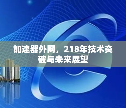 加速器外网,218年技术突破与未来展望 加速器外网,218年技术突破与未来展望