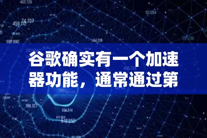 谷歌确实有一个加速器功能,通常通过第三方网站来提供。以下是一些常见的网站,你可以使用它们来加速你的外网 谷歌确实有一个加速器功能,通常通过第三方网站来提供。以下是一些常见的网站,你可以使用它们来加速你的外网