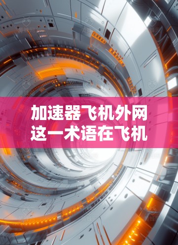 加速器飞机外网这一术语在飞机上的使用可能涉及多个方面，具体含义取决于上下文。以下是可能的解释