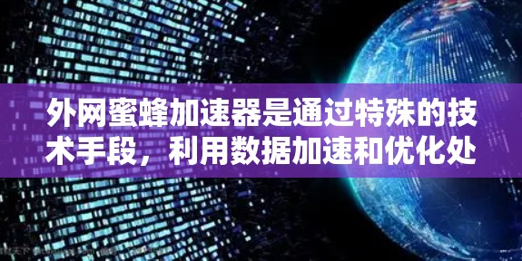 外网蜜蜂加速器是通过特殊的技术手段,利用数据加速和优化处理能力,提升数据流的处理速度和效率的技术。以下是对外网蜜蜂加速器的详细分析 外网蜜蜂加速器是通过特殊的技术手段,利用数据加速和优化处理能力,提升数据流的处理速度和效率的技术。以下是对外网蜜蜂加速器的详细分析