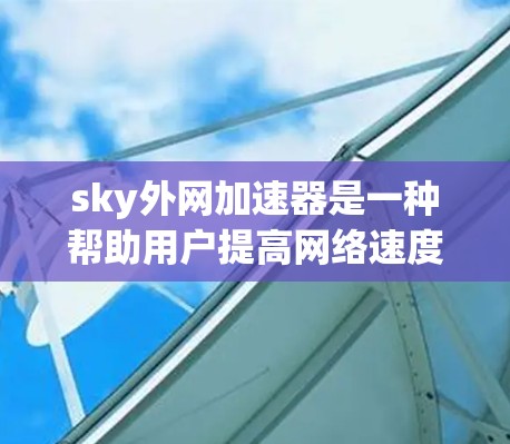 sky外网加速器是一种帮助用户提高网络速度的工具,通常分为免费版和付费版。免费版适合对网络速度没有严格要求的人,而付费版则提供更高级的功能和更高的速度。以下是关于sky外网加速器的详细信息 sky外网加速器是一种帮助用户提高网络速度的工具,通常分为免费版和付费版。免费版适合对网络速度没有严格要求的人,而付费版则提供更高级的功能和更高的速度。以下是关于sky外网加速器的详细信息