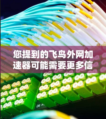 您提到的飞鸟外网加速器可能需要更多信息来准确回答。如果您指的是飞鸟网(飞鸟会)的加速工具,通常使用飞鸟会的加速器是为了更快速地访问飞鸟会网站的资源 您提到的飞鸟外网加速器可能需要更多信息来准确回答。如果您指的是飞鸟网(飞鸟会)的加速工具,通常使用飞鸟会的加速器是为了更快速地访问飞鸟会网站的资源