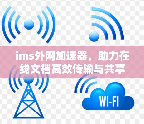 ims外网加速器,助力在线文档高效传输与共享 ims外网加速器,助力在线文档高效传输与共享