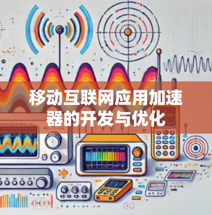 移动互联网应用加速器的开发与优化 移动互联网应用加速器的开发与优化