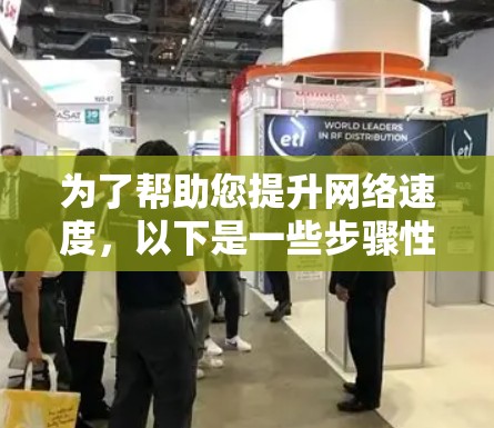 为了帮助您提升网络速度,以下是一些步骤性的建议 为了帮助您提升网络速度,以下是一些步骤性的建议