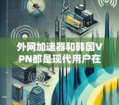 外网加速器和韩国VPN都是现代用户在使用网络服务时的常见需求。如果你是想通过外网加速一些需要通过外网连接的网站,或者希望选择一些知名的韩国VPN服务,以下是一些推荐 外网加速器和韩国VPN都是现代用户在使用网络服务时的常见需求。如果你是想通过外网加速一些需要通过外网连接的网站,或者希望选择一些知名的韩国VPN服务,以下是一些推荐