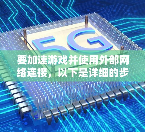 要加速游戏并使用外部网络连接,以下是详细的步骤指南 要加速游戏并使用外部网络连接,以下是详细的步骤指南