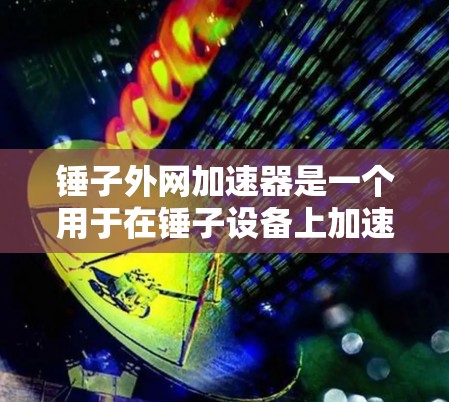 锤子外网加速器是一个用于在锤子设备上加速网络下载功能的工具。以下是使用锤子外网加速器的步骤 锤子外网加速器是一个用于在锤子设备上加速网络下载功能的工具。以下是使用锤子外网加速器的步骤