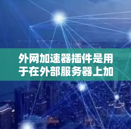 外网加速器插件是用于在外部服务器上加速网页下载的工具,通常用于提高网站加载速度。以下是一些常见的外网加速器插件功能和使用场景 外网加速器插件是用于在外部服务器上加速网页下载的工具,通常用于提高网站加载速度。以下是一些常见的外网加速器插件功能和使用场景