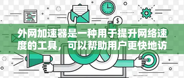 外网加速器是一种用于提升网络速度的工具，可以帮助用户更快地访问网页、下载文件或进行其他网络操作。以下是关于外网加速器的一些常见选择，包括包天型服务