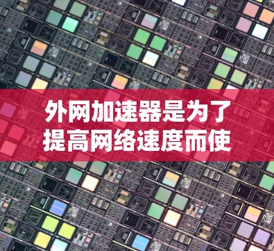 外网加速器是为了提高网络速度而使用的工具,如果你经常使用外网,可能需要一些帮助来加速下载和浏览网站。以下是一些推荐的外网加速器,并提供一些有用的信息 外网加速器是为了提高网络速度而使用的工具,如果你经常使用外网,可能需要一些帮助来加速下载和浏览网站。以下是一些推荐的外网加速器,并提供一些有用的信息