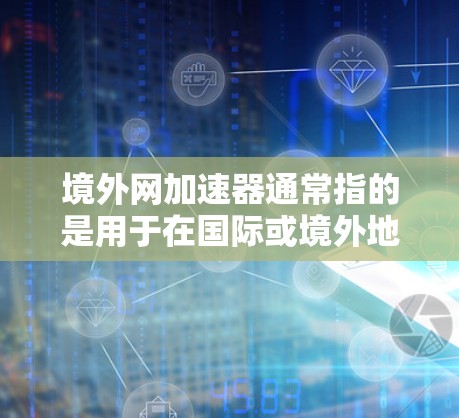 境外网加速器通常指的是用于在国际或境外地区的用户,帮助他们更快地访问网络服务。以下是几个常见的境外网加速器推荐 境外网加速器通常指的是用于在国际或境外地区的用户,帮助他们更快地访问网络服务。以下是几个常见的境外网加速器推荐