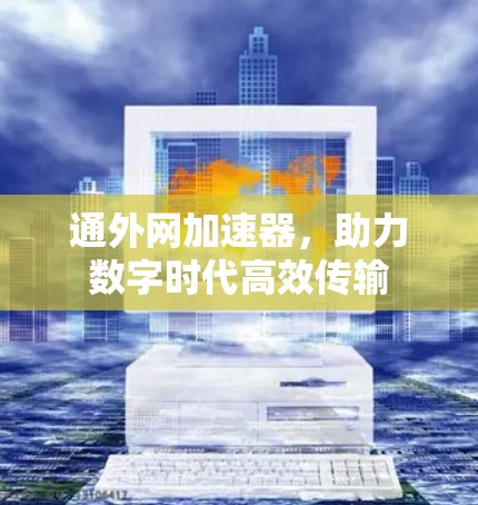 通外网加速器，助力数字时代高效传输